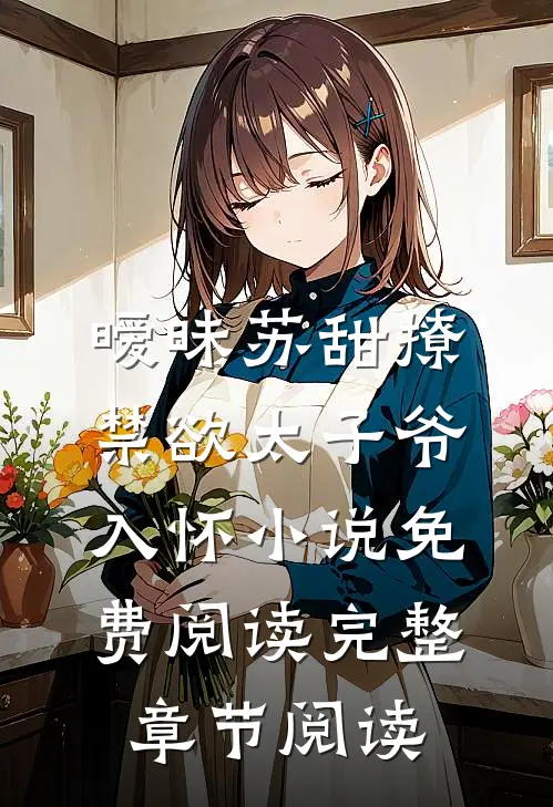 暧昧苏甜撩禁欲太子爷入怀小说免费阅读完整章节阅读