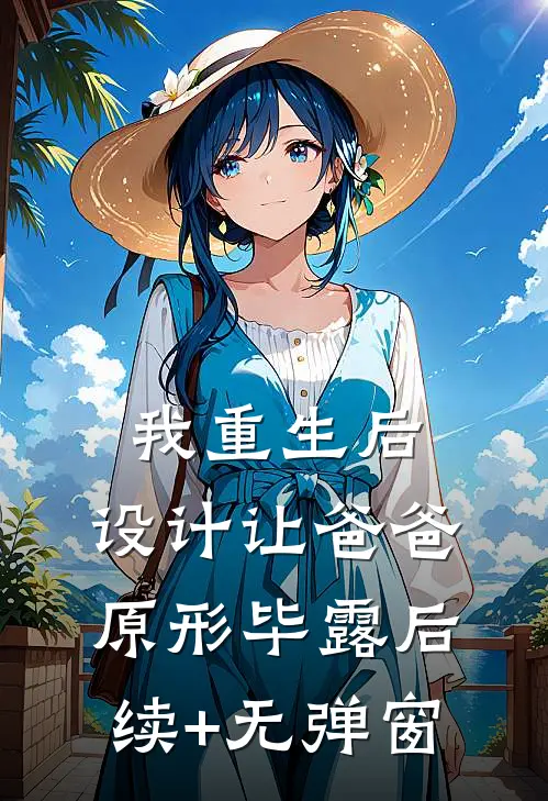 我重生后，设计让爸爸原形毕露后续+无弹窗