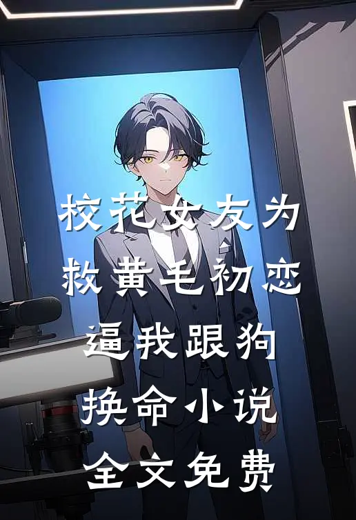 校花女友为救黄毛初恋，逼我跟狗换命小说全文免费