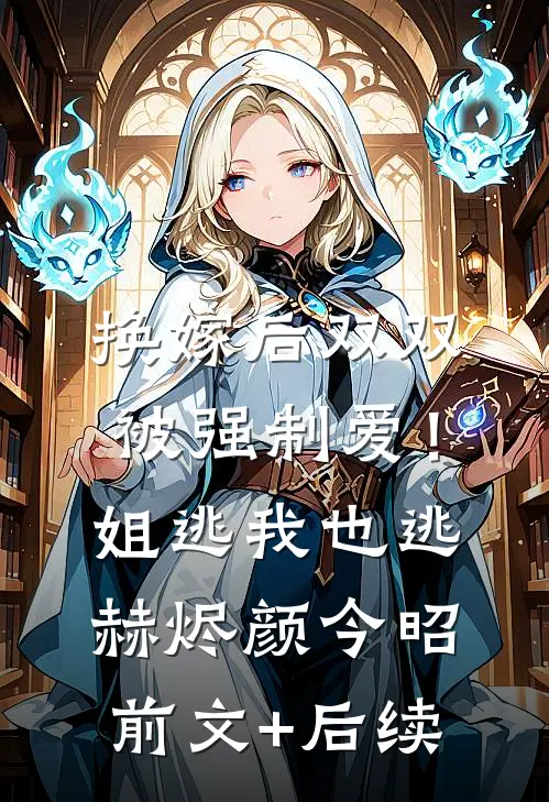 换嫁后双双被强制爱！姐逃我也逃赫烬颜今昭前文+后续