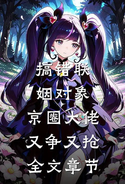 搞错联姻对象，京圈大佬又争又抢全文章节