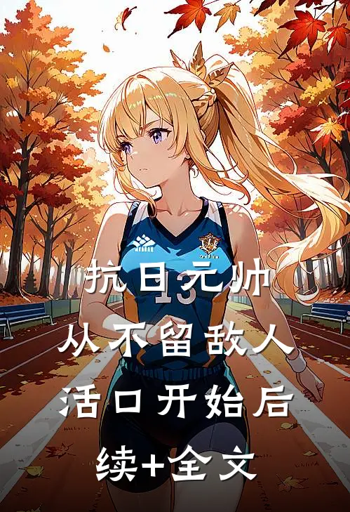 抗日元帅，从不留敌人活口开始后续+全文