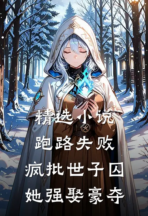 精选小说跑路失败,疯批世子囚她强娶豪夺