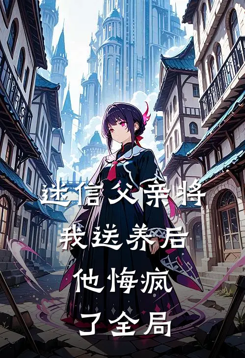 迷信父亲将我送养后，他悔疯了全局