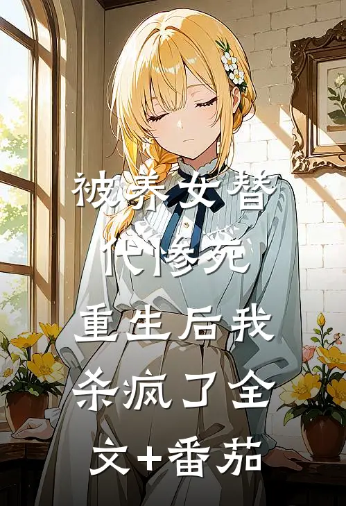 被养女替代惨死，重生后我杀疯了全文+番茄