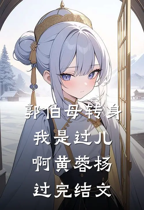 郭伯母转身，我是过儿啊黄蓉杨过完结文