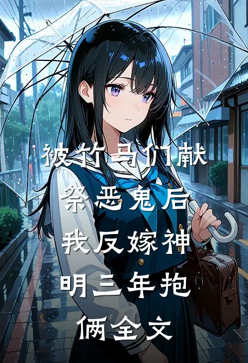 被竹马们献祭恶鬼后，我反嫁神明三年抱俩全文