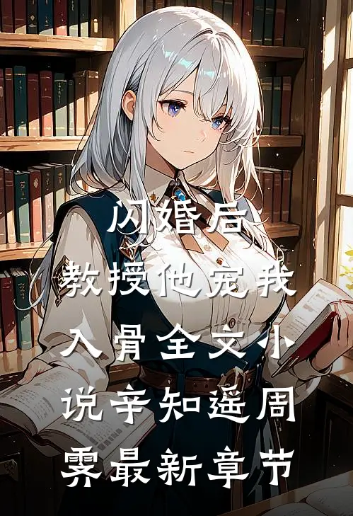 闪婚后，教授他宠我入骨全文小说辛知遥周霁最新章节