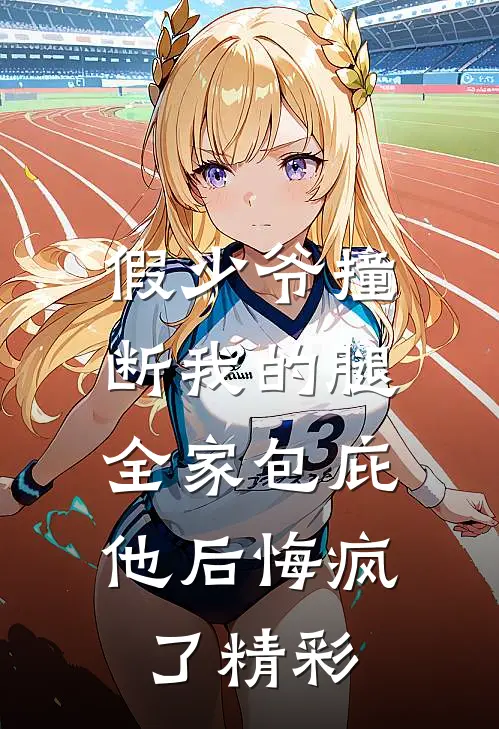 假少爷撞断我的腿，全家包庇他后悔疯了精彩