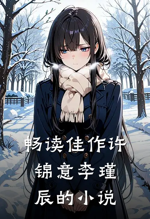 畅读佳作许锦意李瑾辰的小说