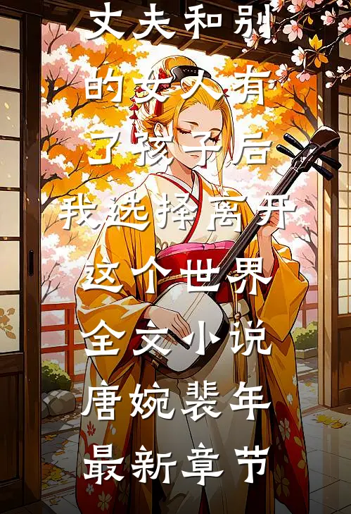 丈夫和别的女人有了孩子后，我选择离开这个世界全文小说唐婉裴年最新章节