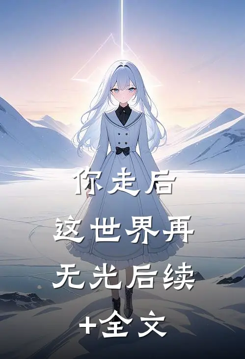 你走后，这世界再无光后续+全文