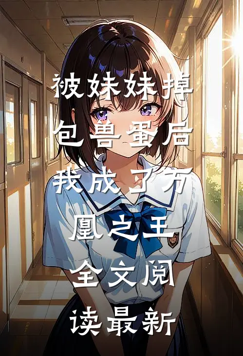 被妹妹掉包兽蛋后，我成了万凰之王。全文阅读最新