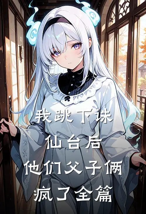 我跳下诛仙台后,他们父子俩疯了全篇阅读