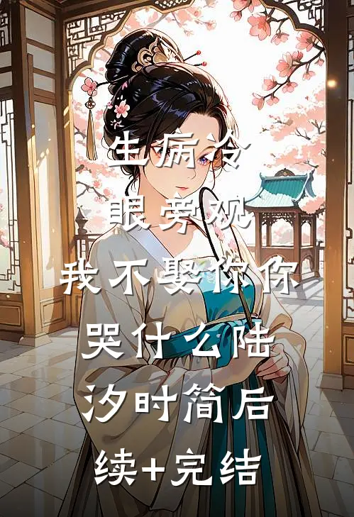 生病冷眼旁观，我不娶你你哭什么陆汐时简后续+完结