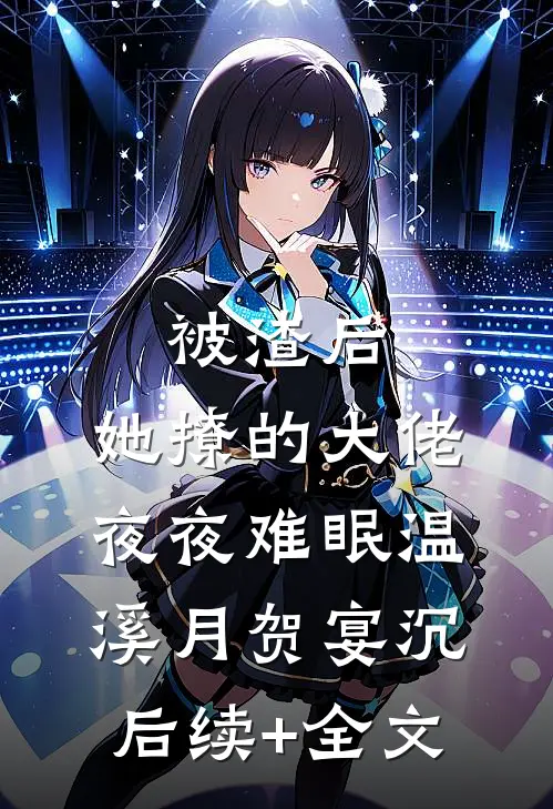 被渣后，她撩的大佬夜夜难眠温溪月贺宴沉后续+全文