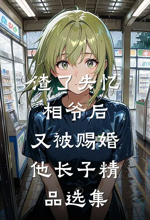 渣了失忆相爷后，又被赐婚他长子精品选集