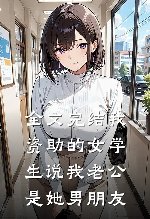全文完结我资助的女学生说我老公是她男朋友