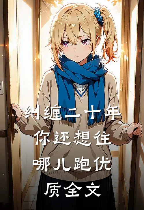 纠缠二十年，你还想往哪儿跑优质全文