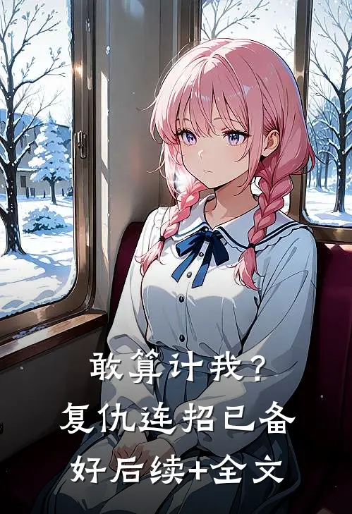 敢算计我？复仇连招已备好后续+全文