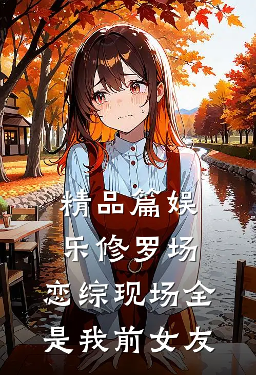 精品篇娱乐修罗场：恋综现场全是我前女友