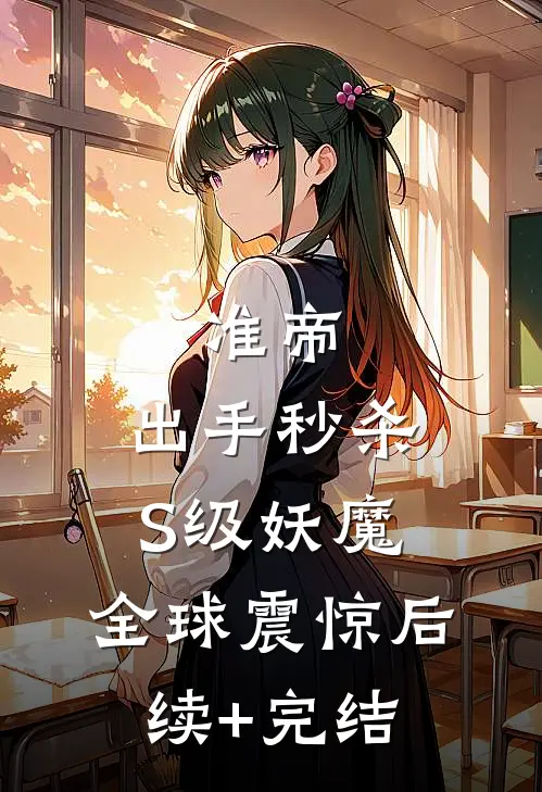 准帝：出手秒杀S级妖魔，全球震惊后续+完结