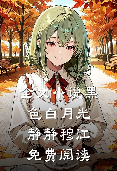 全文小说黑色白月光静静穆江免费阅读