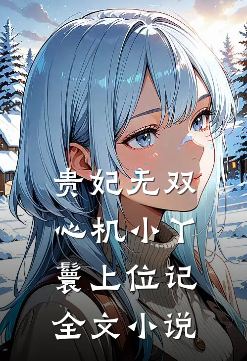 贵妃无双心机小丫鬟上位记全文免费阅读