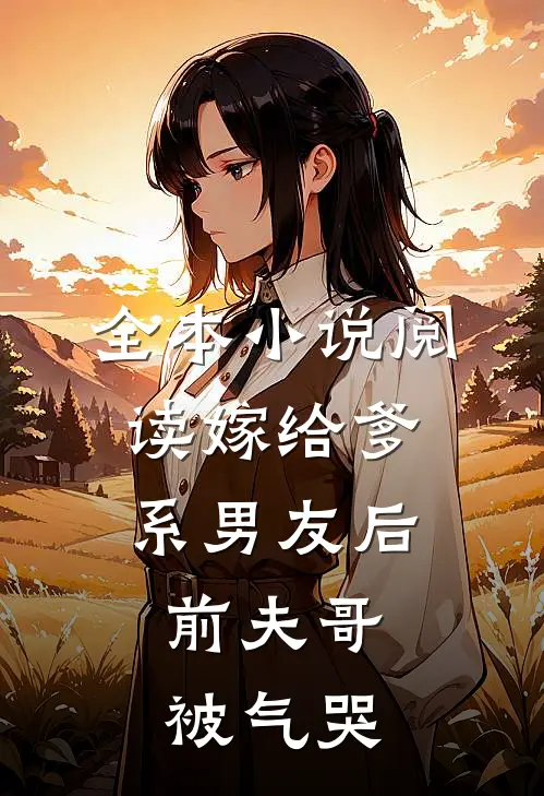 全本小说阅读嫁给爹系男友后，前夫哥被气哭