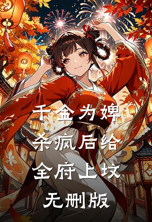 千金为婢，杀疯后给全府上坟无删版