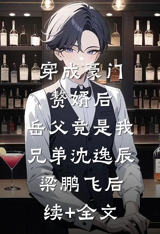 穿成豪门赘婿后，岳父竟是我兄弟沈逸辰梁鹏飞后续+全文