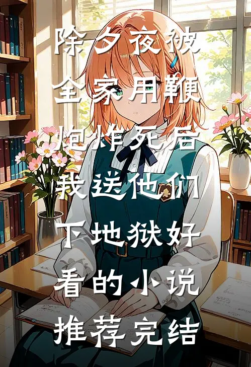 除夕夜被全家用鞭炮炸死后，我送他们下地狱好看的小说推荐完结