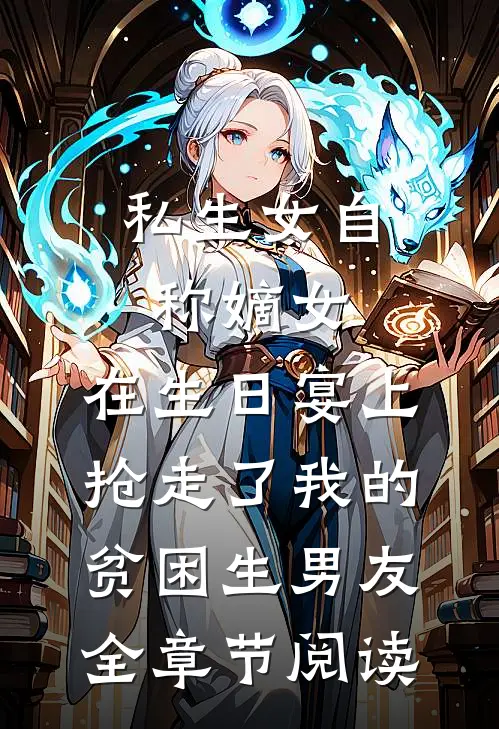 私生女自称嫡女，在生日宴上抢走了我的贫困生男友全章节阅读