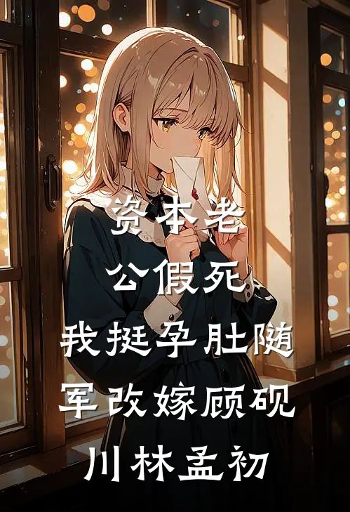 资本老公假死，我挺孕肚随军改嫁顾砚川林孟初
