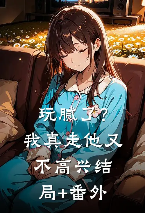 玩腻了？我真走他又不高兴结局+番外