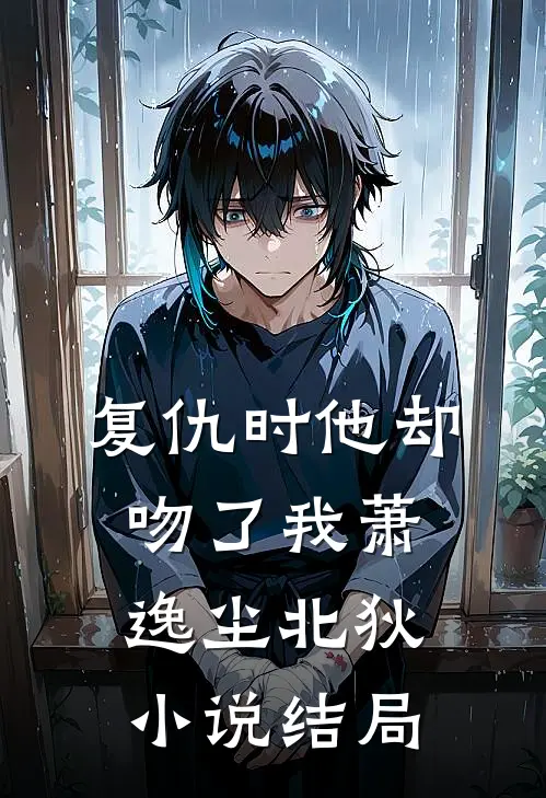 复仇时他却吻了我萧逸尘北狄小说结局