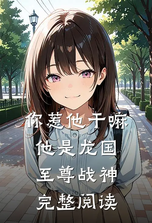 你惹他干嘛，他是龙国至尊战神完整阅读