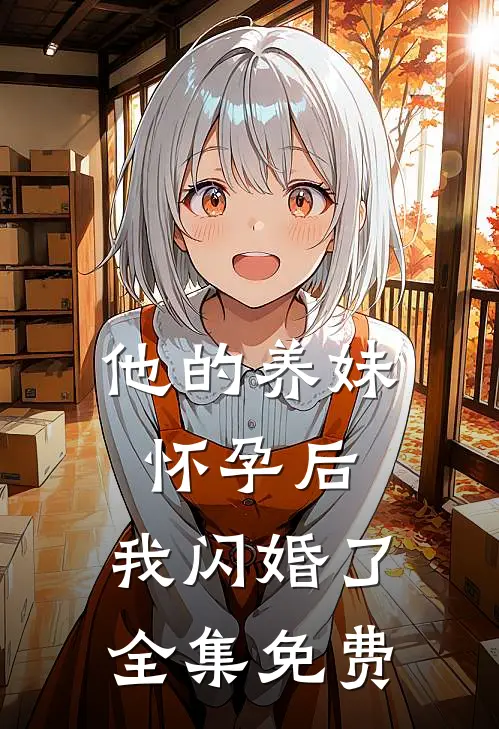他的养妹怀孕后，我闪婚了全集免费