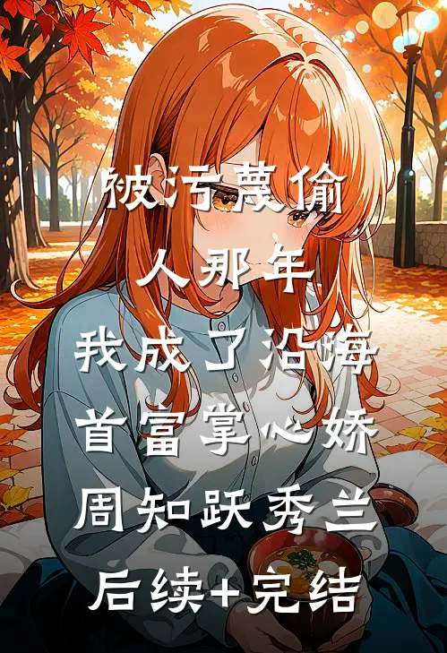 被污蔑偷人那年，我成了沿海首富掌心娇周知跃秀兰后续+完结
