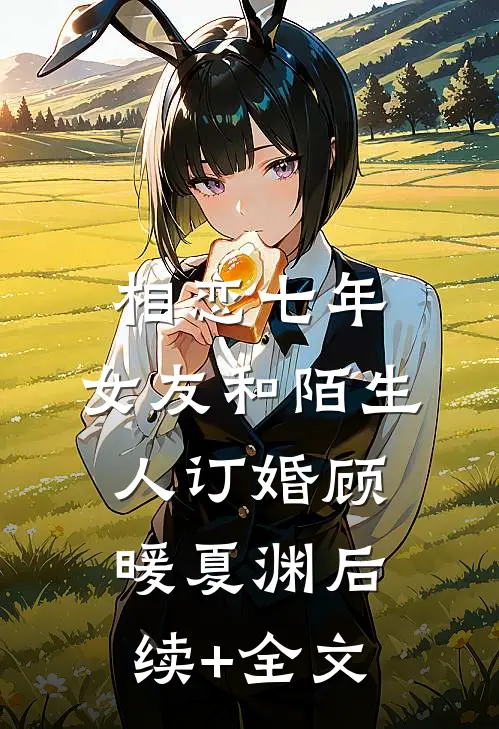 相恋七年，女友和陌生人订婚顾暖夏渊后续+全文