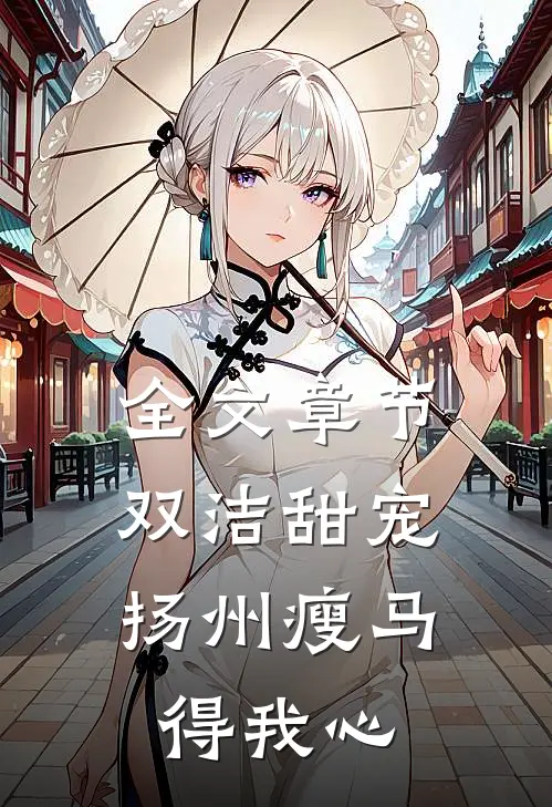 全文章节双洁甜宠：扬州瘦马得我心