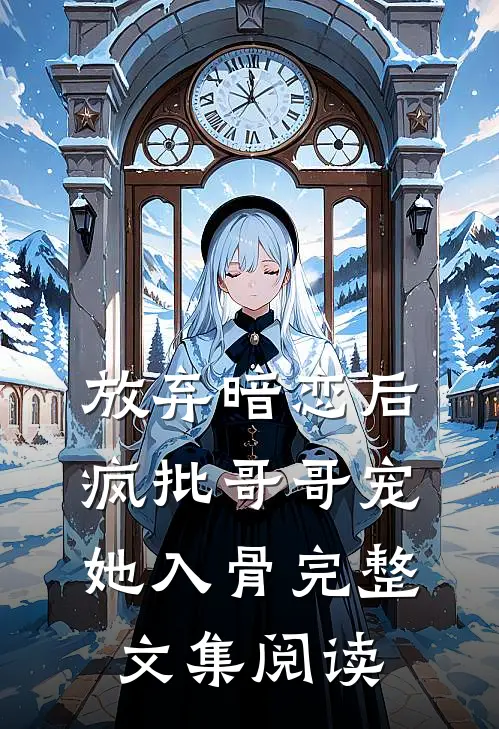 放弃暗恋后，疯批哥哥宠她入骨完整文集阅读