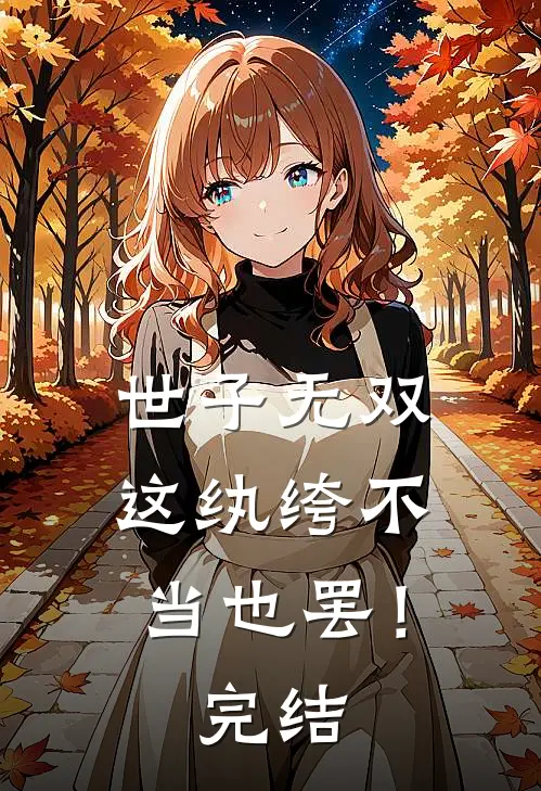 世子无双,这纨绔不当也罢!完结了吗