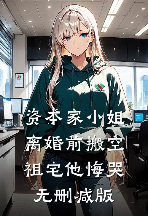 资本家小姐离婚前搬空祖宅他悔哭无删减版