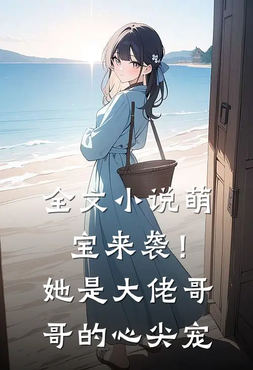 全文小说萌宝来袭！她是大佬哥哥的心尖宠