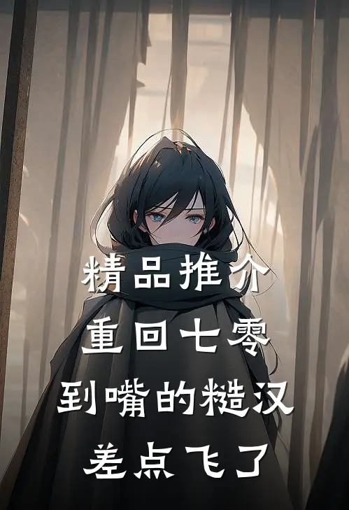 精品推介重回七零：到嘴的糙汉差点飞了
