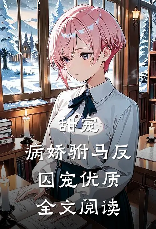 甜宠病娇驸马反囚宠优质全文阅读