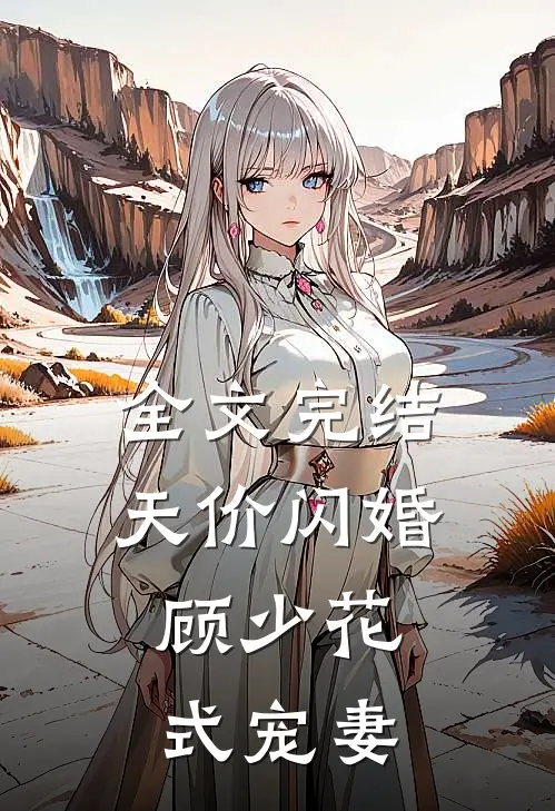 全文完结天价闪婚：顾少花式宠妻