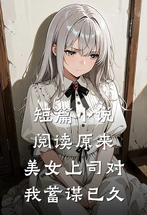 短篇小说阅读原来，美女上司对我蓄谋已久