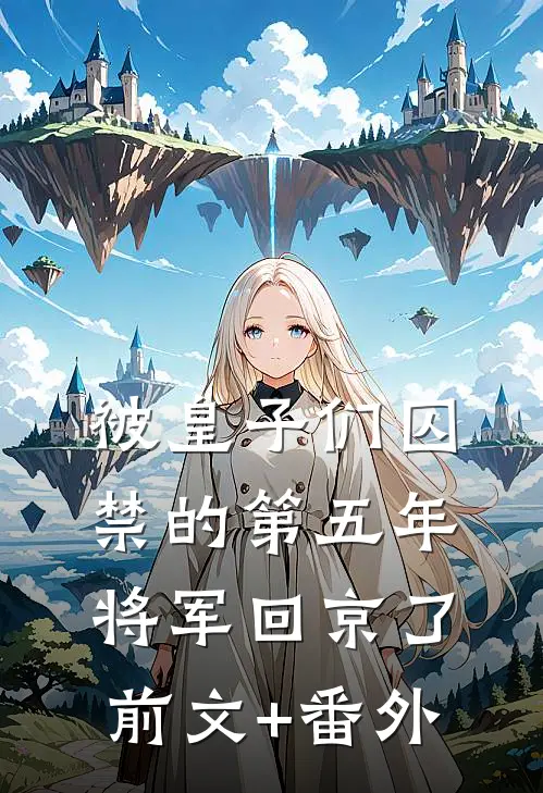 被皇子们囚禁的第五年，将军回京了前文+番外